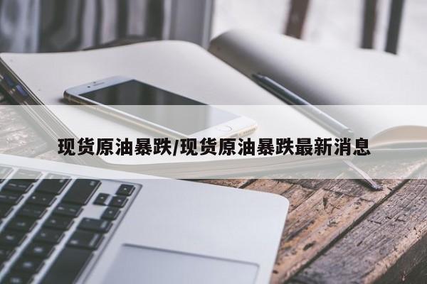 现货原油暴跌/现货原油暴跌最新消息