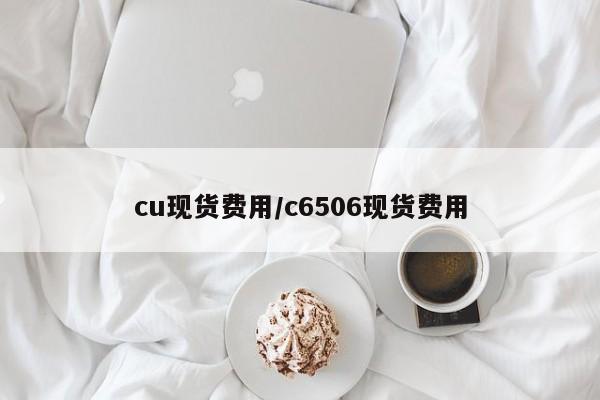 cu现货费用/c6506现货费用