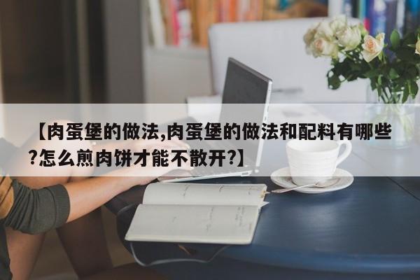【肉蛋堡的做法,肉蛋堡的做法和配料有哪些?怎么煎肉饼才能不散开?】