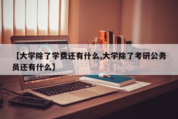 【大学除了学费还有什么,大学除了考研公务员还有什么】