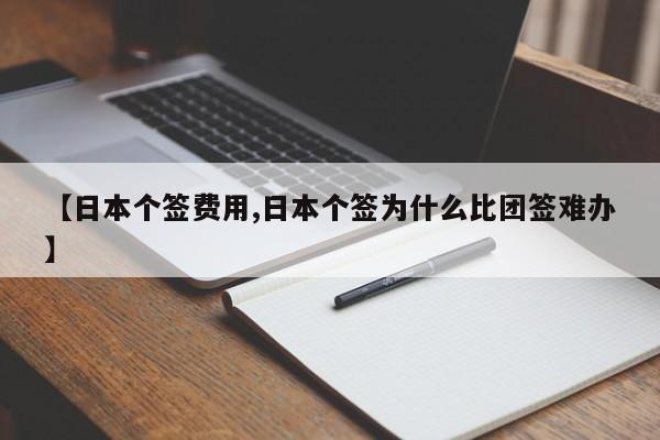 【日本个签费用,日本个签为什么比团签难办】