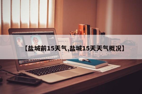 【盐城前15天气,盐城15天天气概况】
