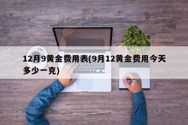 12月9黄金费用表(9月12黄金费用今天多少一克)