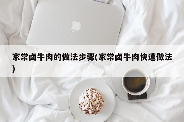 家常卤牛肉的做法步骤(家常卤牛肉快速做法)