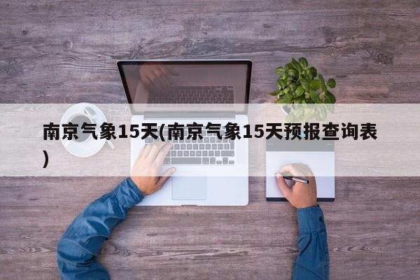 南京气象15天(南京气象15天预报查询表)