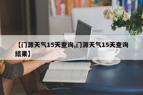 【门源天气15天查询,门源天气15天查询结果】