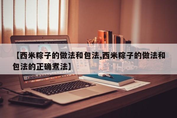 【西米粽子的做法和包法,西米粽子的做法和包法的正确煮法】