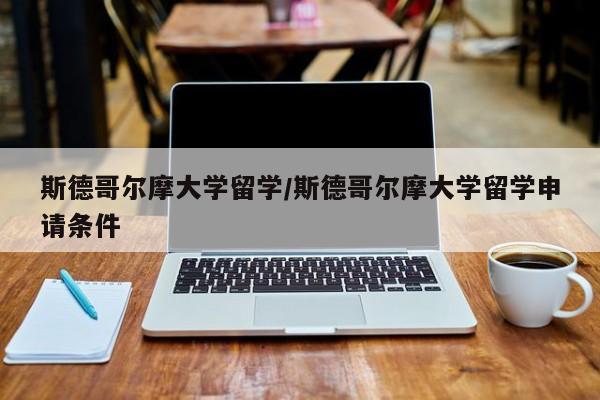 斯德哥尔摩大学留学/斯德哥尔摩大学留学申请条件