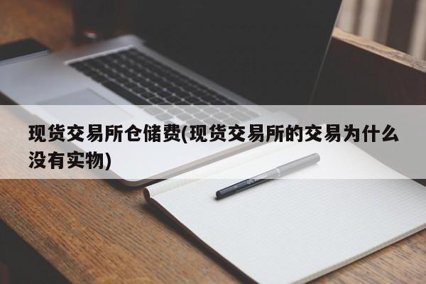 现货交易所仓储费(现货交易所的交易为什么没有实物)