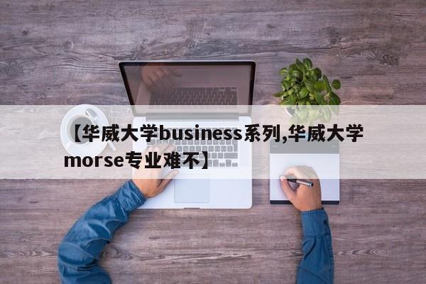【华威大学business系列,华威大学morse专业难不】