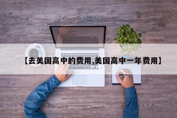 【去美国高中的费用,美国高中一年费用】
