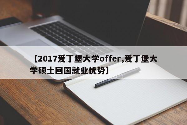 【2017爱丁堡大学offer,爱丁堡大学硕士回国就业优势】