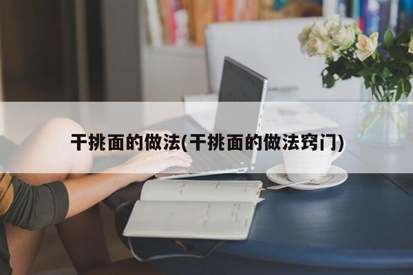 干挑面的做法(干挑面的做法窍门)