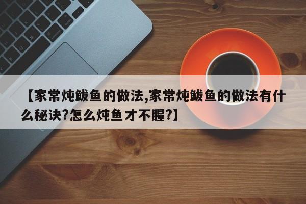 【家常炖鲅鱼的做法,家常炖鲅鱼的做法有什么秘诀?怎么炖鱼才不腥?】