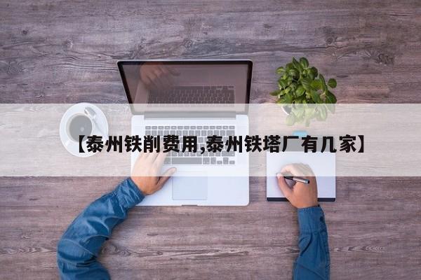 【泰州铁削费用,泰州铁塔厂有几家】
