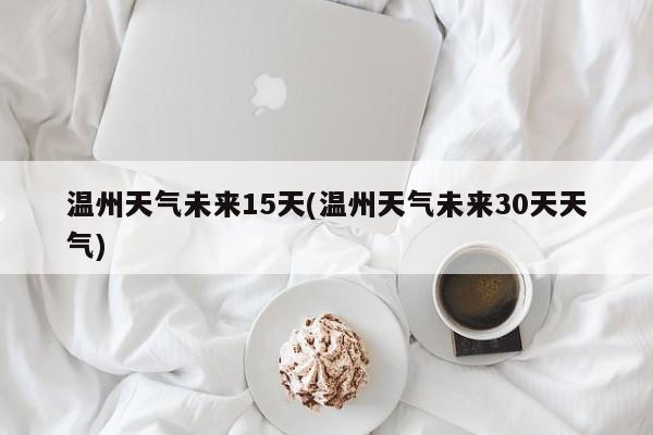 温州天气未来15天(温州天气未来30天天气)