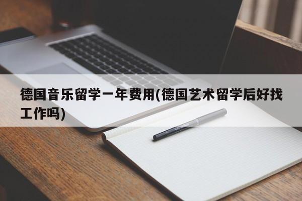 德国音乐留学一年费用(德国艺术留学后好找工作吗)