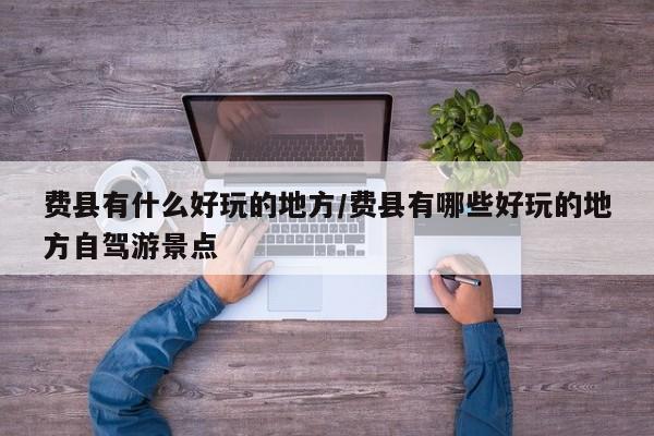 费县有什么好玩的地方/费县有哪些好玩的地方自驾游景点