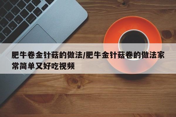 肥牛卷金针菇的做法/肥牛金针菇卷的做法家常简单又好吃视频
