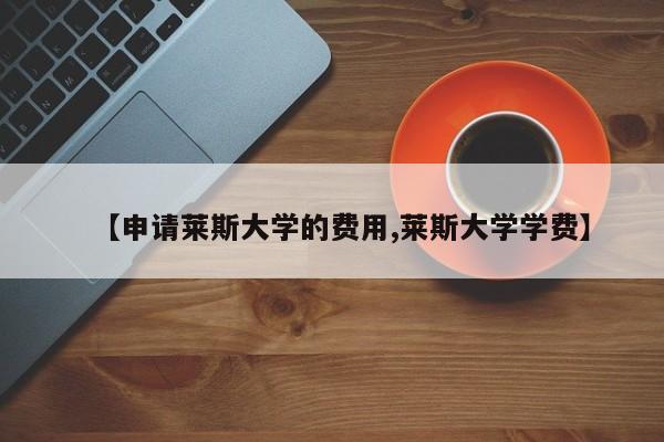 【申请莱斯大学的费用,莱斯大学学费】