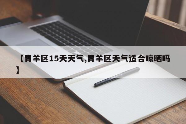 【青羊区15天天气,青羊区天气适合晾晒吗】