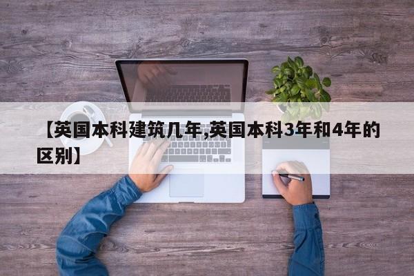 【英国本科建筑几年,英国本科3年和4年的区别】
