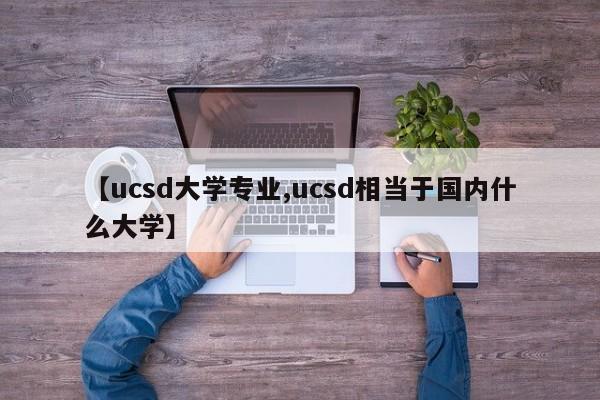 【ucsd大学专业,ucsd相当于国内什么大学】