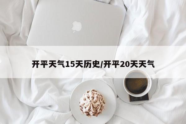 开平天气15天历史/开平20天天气