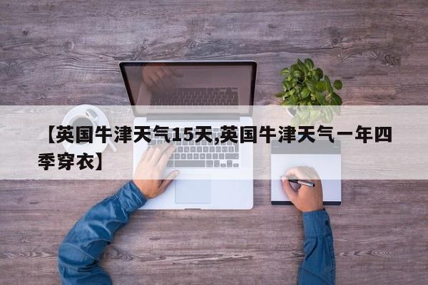 【英国牛津天气15天,英国牛津天气一年四季穿衣】