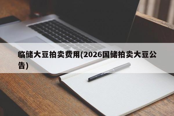 临储大豆拍卖费用(2026国储拍卖大豆公告)