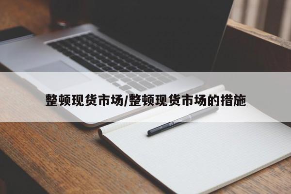 整顿现货市场/整顿现货市场的措施
