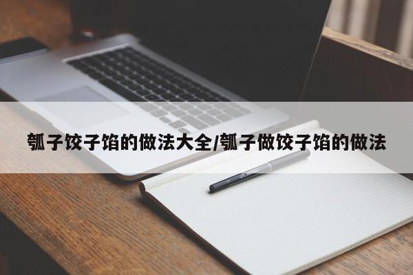 瓠子饺子馅的做法大全/瓠子做饺子馅的做法