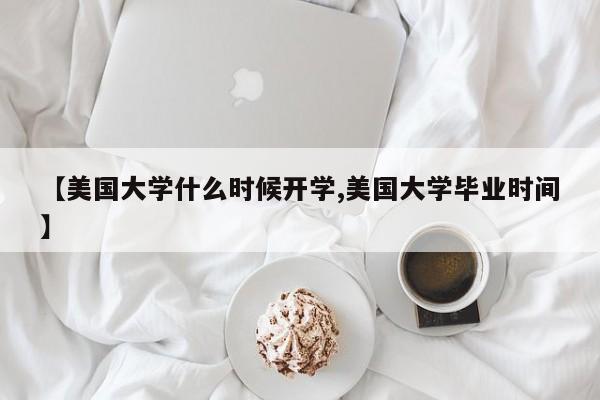【美国大学什么时候开学,美国大学毕业时间】