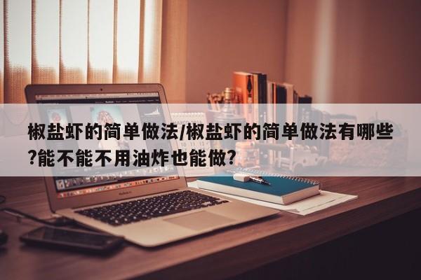 椒盐虾的简单做法/椒盐虾的简单做法有哪些?能不能不用油炸也能做?