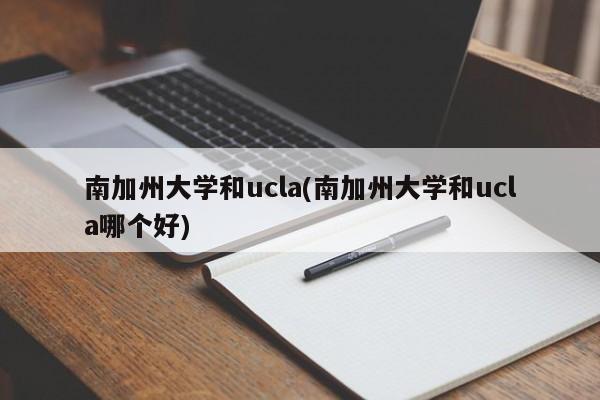 南加州大学和ucla(南加州大学和ucla哪个好)
