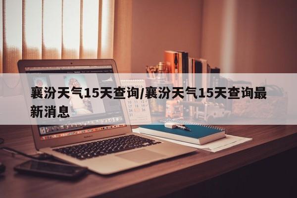 襄汾天气15天查询/襄汾天气15天查询最新消息