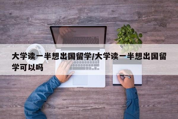 大学读一半想出国留学/大学读一半想出国留学可以吗