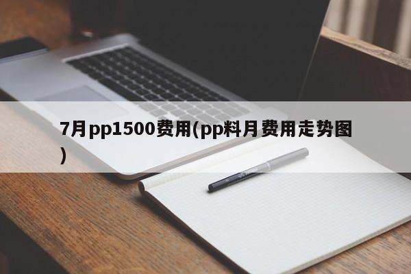 7月pp1500费用(pp料月费用走势图)