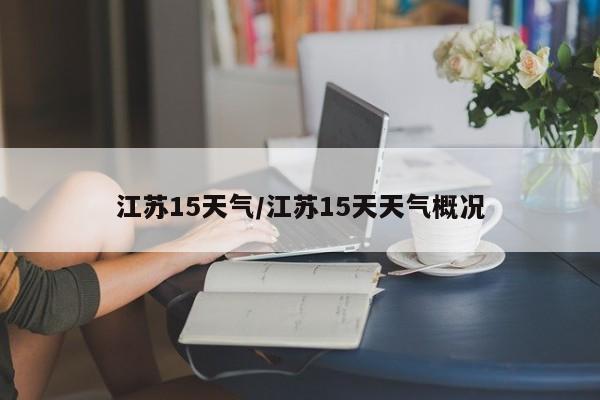 江苏15天气/江苏15天天气概况