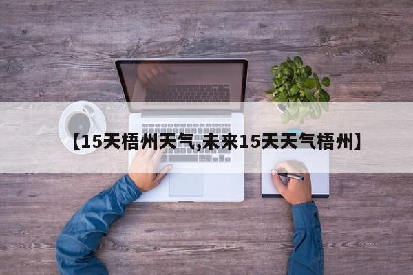 【15天梧州天气,未来15天天气梧州】