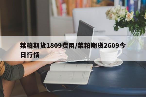 菜粕期货1809费用/菜粕期货2609今日行情