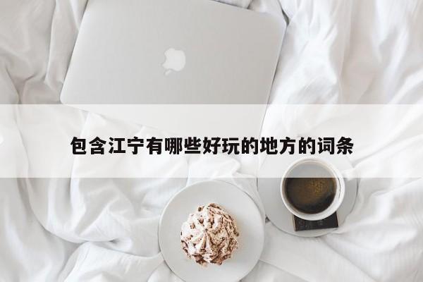 包含江宁有哪些好玩的地方的词条