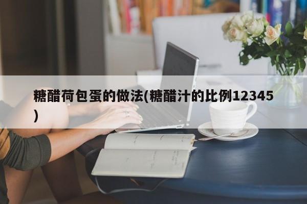 糖醋荷包蛋的做法(糖醋汁的比例12345)