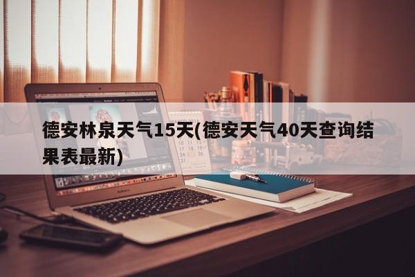 德安林泉天气15天(德安天气40天查询结果表最新)
