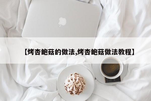 【烤杏鲍菇的做法,烤杏鲍菇做法教程】