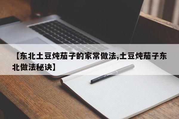 【东北土豆炖茄子的家常做法,土豆炖茄子东北做法秘诀】