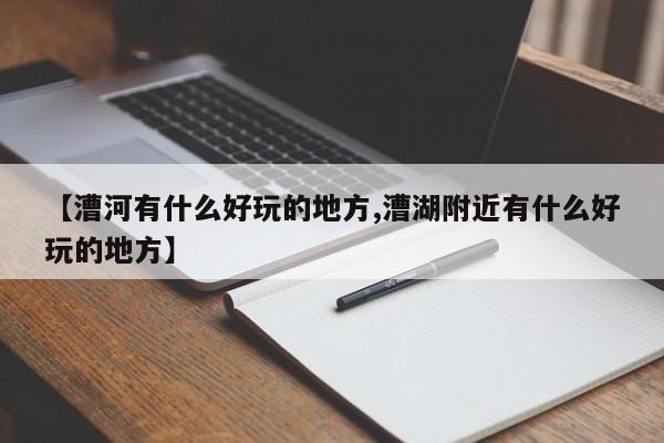 【漕河有什么好玩的地方,漕湖附近有什么好玩的地方】