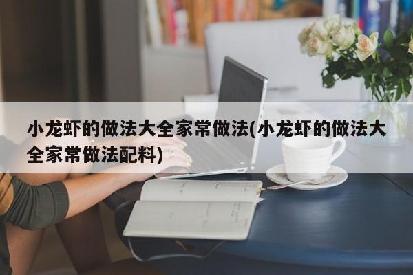 小龙虾的做法大全家常做法(小龙虾的做法大全家常做法配料)