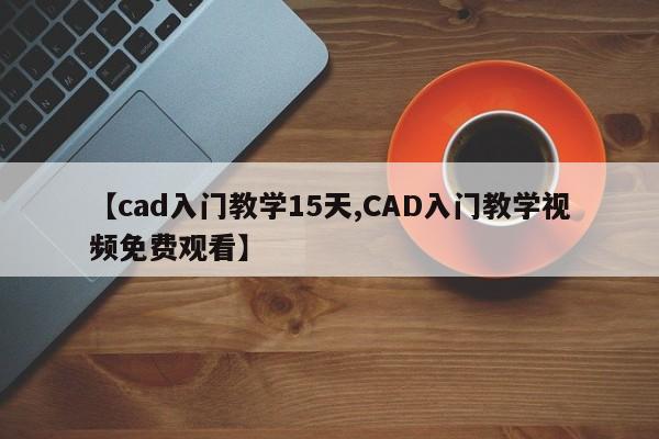 【cad入门教学15天,CAD入门教学视频免费观看】