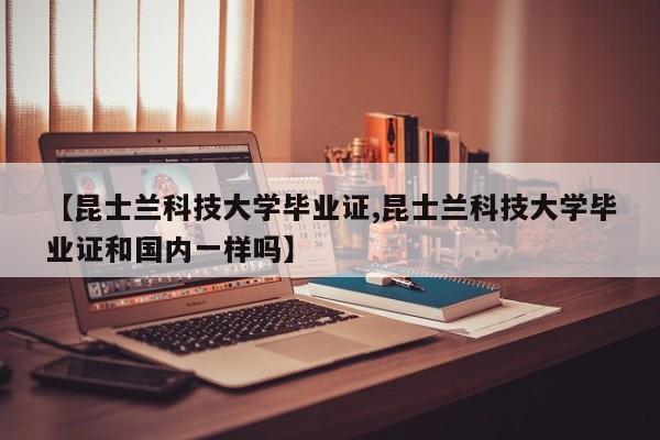 【昆士兰科技大学毕业证,昆士兰科技大学毕业证和国内一样吗】